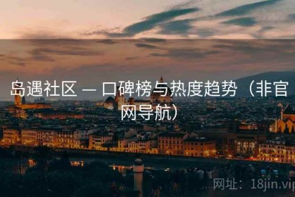 岛遇社区 — 口碑榜与热度趋势（非官网导航）