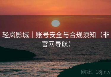 轻岚影城｜账号安全与合规须知（非官网导航）