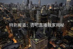 特别报道：杏吧直播独家揭秘