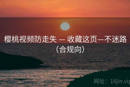 樱桃视频防走失 — 收藏这页—不迷路（合规向）
