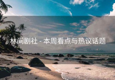 林间剧社 - 本周看点与热议话题