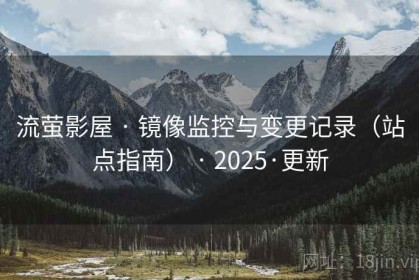流萤影屋 · 镜像监控与变更记录（站点指南） · 2025·更新