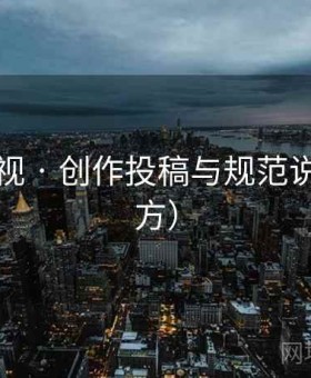 橘子影视 · 创作投稿与规范说明（官方）