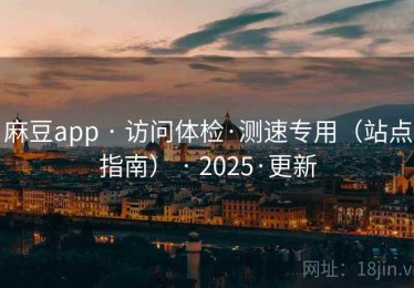 麻豆app · 访问体检·测速专用（站点指南） · 2025·更新