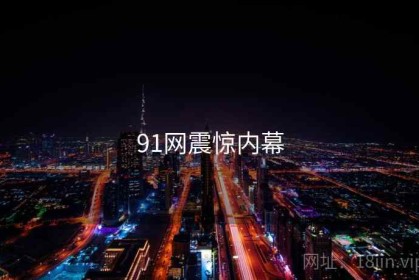 91网震惊内幕