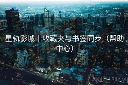星轨影城｜收藏夹与书签同步（帮助中心）