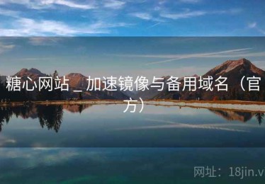 糖心网站 _ 加速镜像与备用域名（官方）