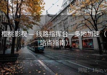 樱桃影视 — 线路指挥台—多地加速（站点指南）