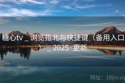 糖心tv _ 浏览指北与快捷键（备用入口） _ 2025·更新