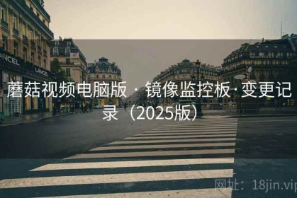 蘑菇视频电脑版 · 镜像监控板·变更记录（2025版）
