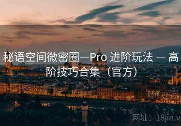 秘语空间微密圈—Pro 进阶玩法 — 高阶技巧合集（官方）