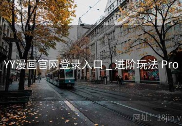 YY漫画官网登录入口 _ 进阶玩法 Pro