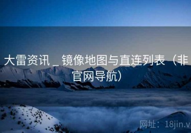 大雷资讯 _ 镜像地图与直连列表（非官网导航）