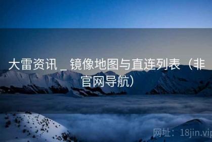 大雷资讯 _ 镜像地图与直连列表（非官网导航）