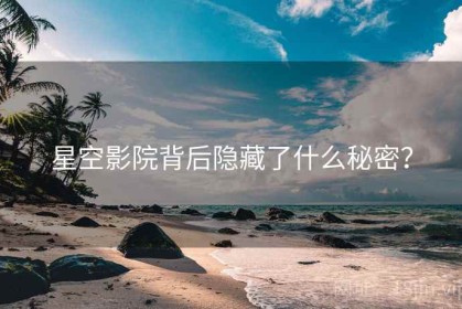 星空影院背后隐藏了什么秘密？