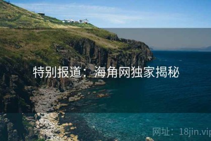 特别报道：海角网独家揭秘