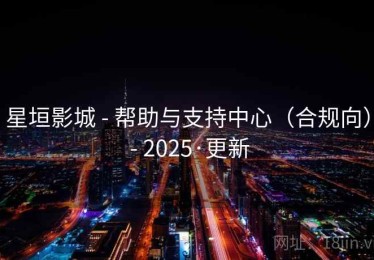 星垣影城 - 帮助与支持中心（合规向） - 2025·更新