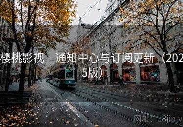 樱桃影视 _ 通知中心与订阅更新（2025版）