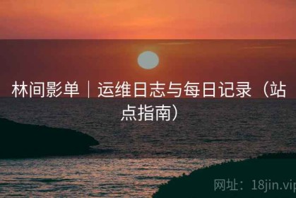 林间影单｜运维日志与每日记录（站点指南）