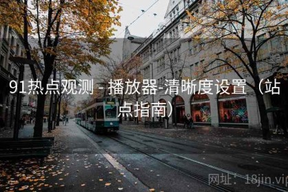 91热点观测 - 播放器-清晰度设置（站点指南）