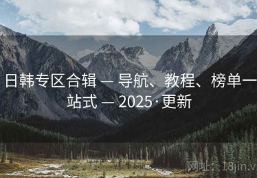日韩专区合辑 — 导航、教程、榜单一站式 — 2025·更新
