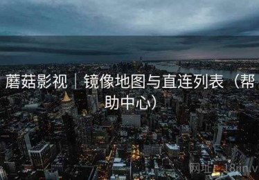 蘑菇影视｜镜像地图与直连列表（帮助中心）