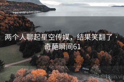 两个人聊起星空传媒，结果笑翻了 · 奇葩瞬间61
