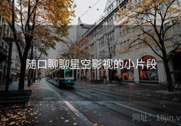 随口聊聊星空影视的小片段