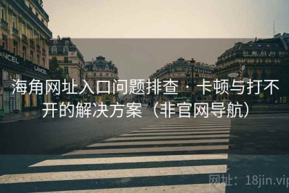 海角网址入口问题排查 · 卡顿与打不开的解决方案（非官网导航）