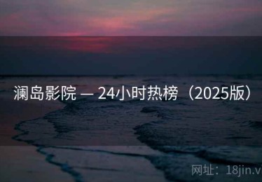 澜岛影院 — 24小时热榜（2025版）