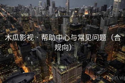 木瓜影视 · 帮助中心与常见问题（合规向）