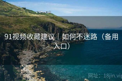 91视频收藏建议｜如何不迷路（备用入口）