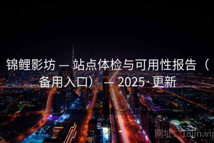 锦鲤影坊 — 站点体检与可用性报告（备用入口） — 2025·更新