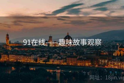 91在线——趣味故事观察