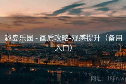 趣岛乐园 - 画质攻略-观感提升（备用入口）