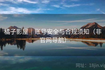 橘子影屋｜账号安全与合规须知（非官网导航）