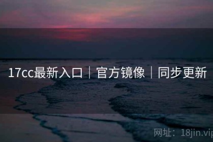 17cc最新入口｜官方镜像｜同步更新