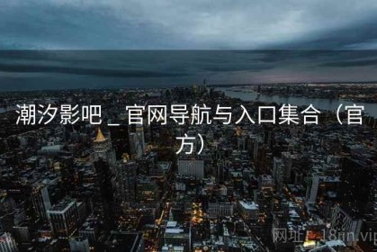 潮汐影吧 _ 官网导航与入口集合（官方）