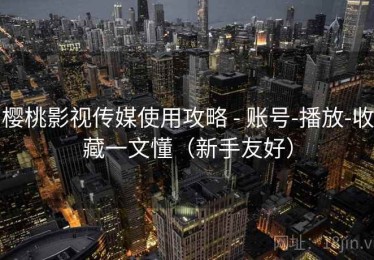樱桃影视传媒使用攻略 - 账号-播放-收藏一文懂（新手友好）