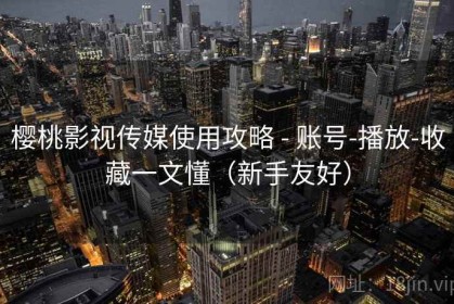 樱桃影视传媒使用攻略 - 账号-播放-收藏一文懂（新手友好）