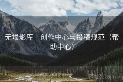 无垠影库｜创作中心与投稿规范（帮助中心）