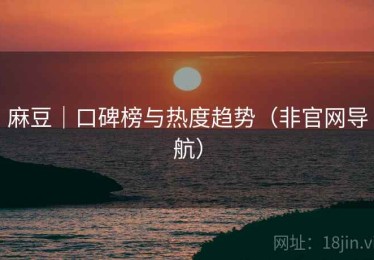 麻豆｜口碑榜与热度趋势（非官网导航）