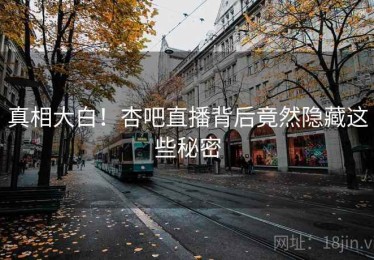 真相大白！杏吧直播背后竟然隐藏这些秘密