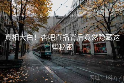 真相大白！杏吧直播背后竟然隐藏这些秘密