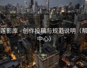 青莲影库 - 创作投稿与规范说明（帮助中心）