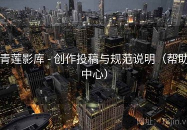 青莲影库 - 创作投稿与规范说明（帮助中心）