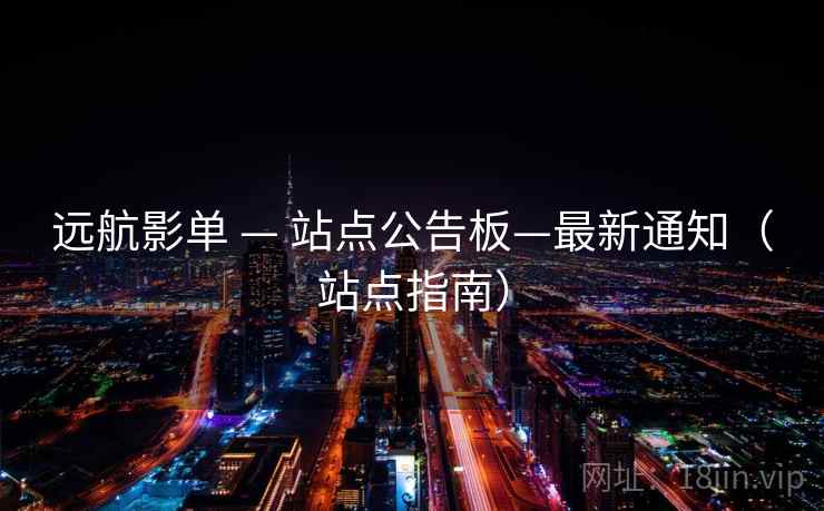 远航影单 — 站点公告板—最新通知（站点指南）