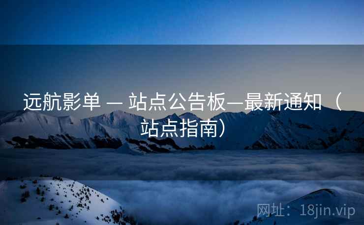 远航影单 — 站点公告板—最新通知（站点指南）