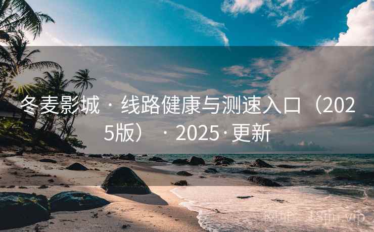 冬麦影城 · 线路健康与测速入口（2025版） · 2025·更新