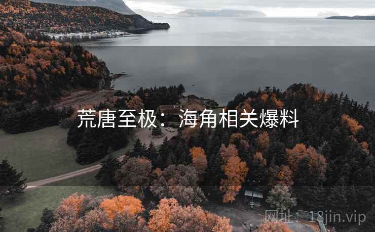 荒唐至极：海角相关爆料